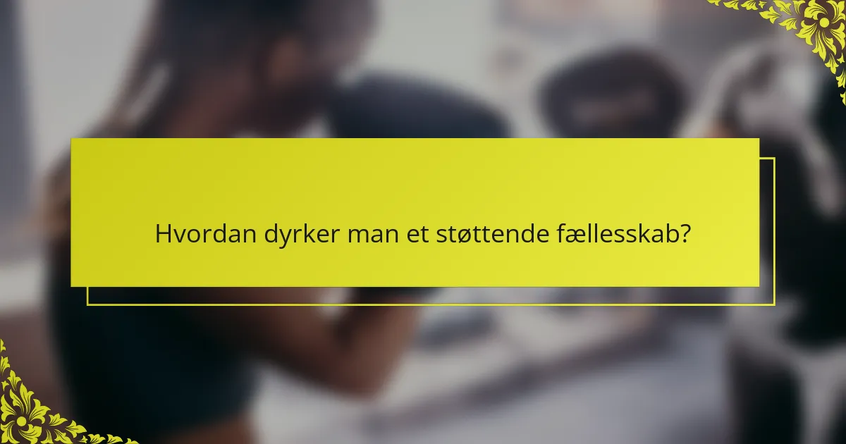 Hvordan dyrker man et støttende fællesskab?
