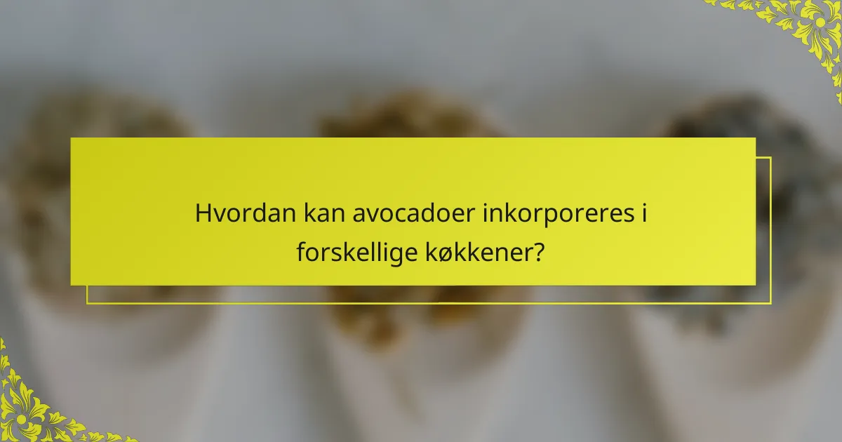 Hvordan kan avocadoer inkorporeres i forskellige køkkener?