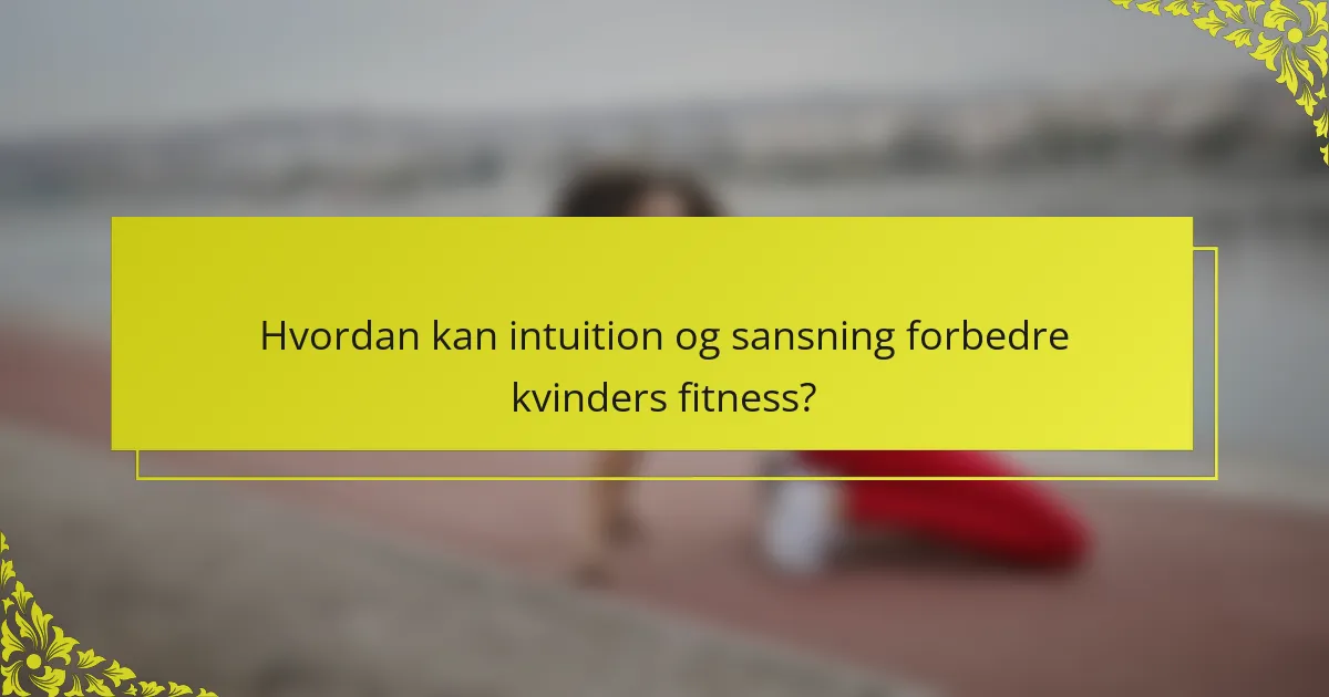 Hvordan kan intuition og sansning forbedre kvinders fitness?