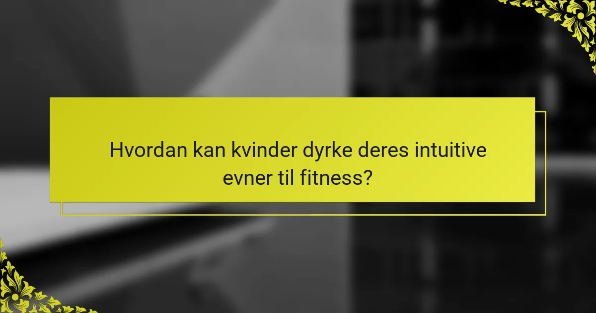 Hvordan kan kvinder dyrke deres intuitive evner til fitness?