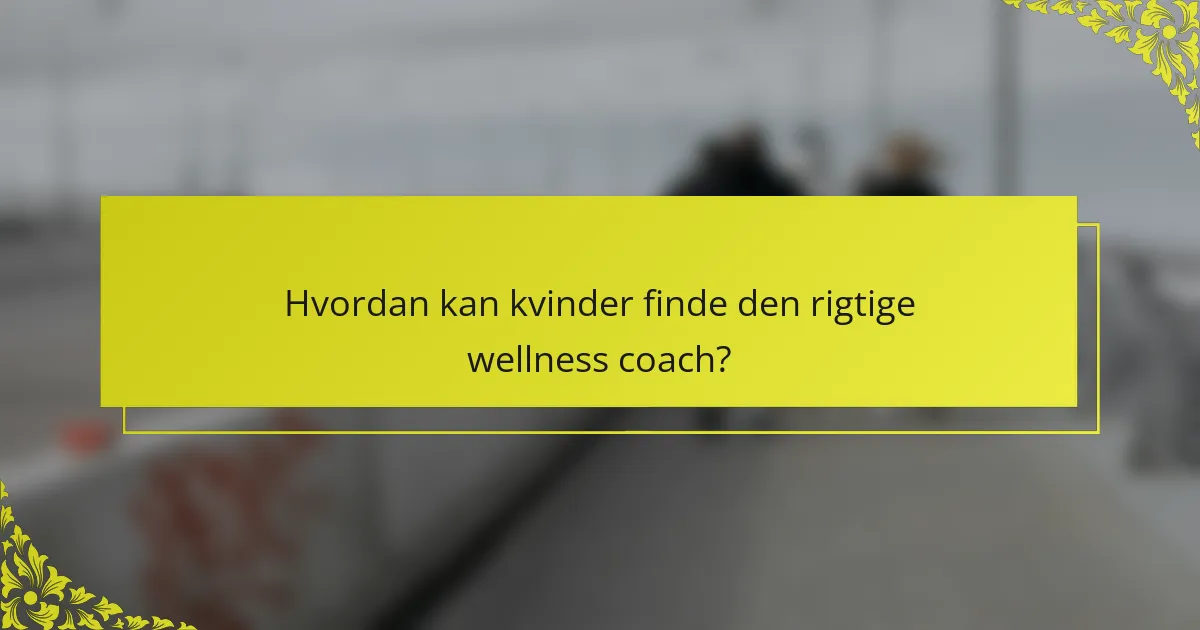 Hvordan kan kvinder finde den rigtige wellness coach?