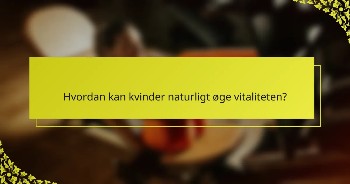 Hvordan kan kvinder naturligt øge vitaliteten?
