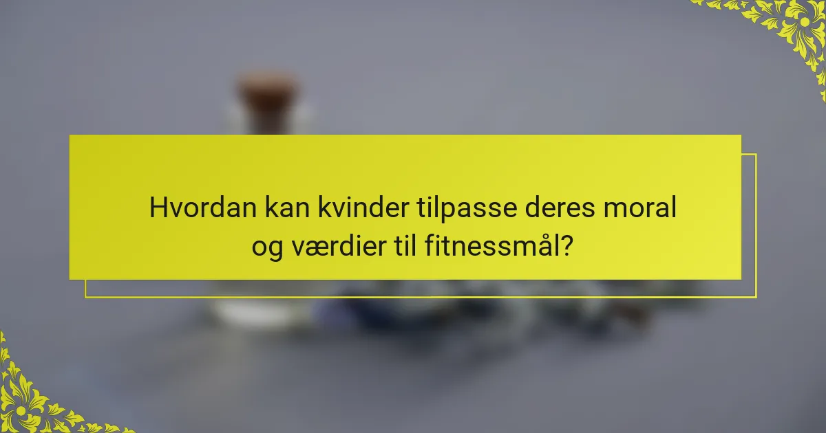 Hvordan kan kvinder tilpasse deres moral og værdier til fitnessmål?
