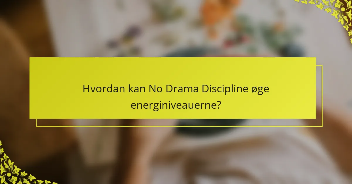Hvordan kan No Drama Discipline øge energiniveauerne?