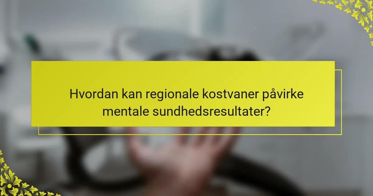 Hvordan kan regionale kostvaner påvirke mentale sundhedsresultater?