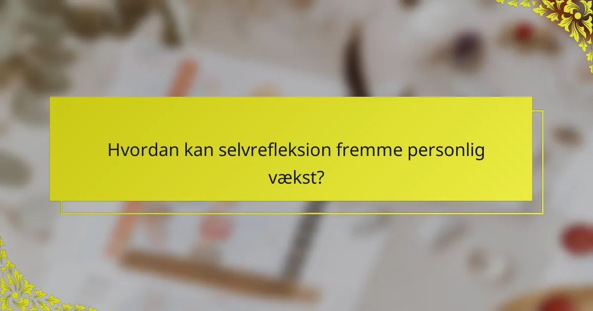 Hvordan kan selvrefleksion fremme personlig vækst?