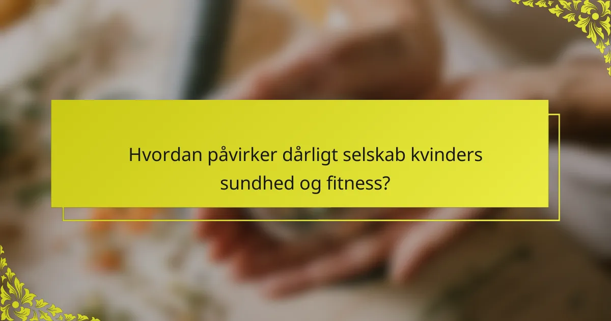 Hvordan påvirker dårligt selskab kvinders sundhed og fitness?