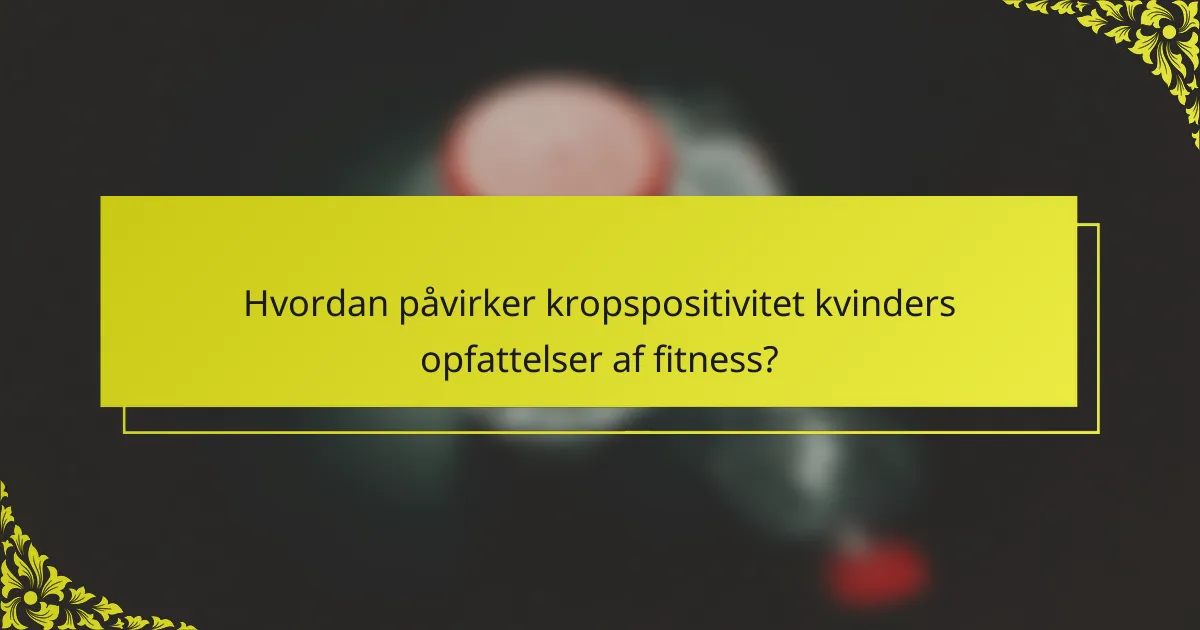 Hvordan påvirker kropspositivitet kvinders opfattelser af fitness?