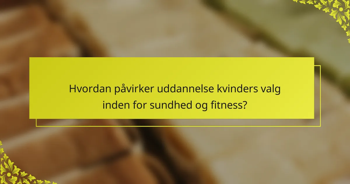 Hvordan påvirker uddannelse kvinders valg inden for sundhed og fitness?
