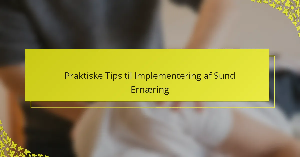Praktiske Tips til Implementering af Sund Ernæring